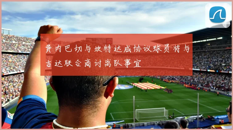 费内巴切与坎特达成协议球员将与吉达联合商讨离队事宜
