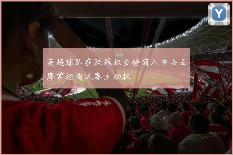 英超球队在欧冠积分榜前八中占五席掌控淘汰赛主动权