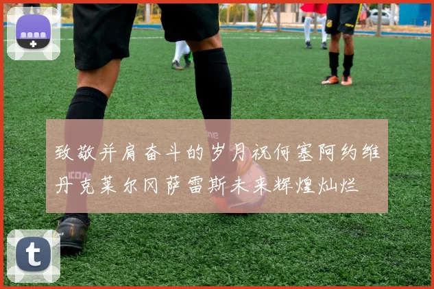 致敬并肩奋斗的岁月祝何塞阿约维丹克莱尔冈萨雷斯未来辉煌灿烂