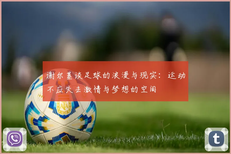 谢尔基谈足球的浪漫与现实：运动不应失去激情与梦想的空间