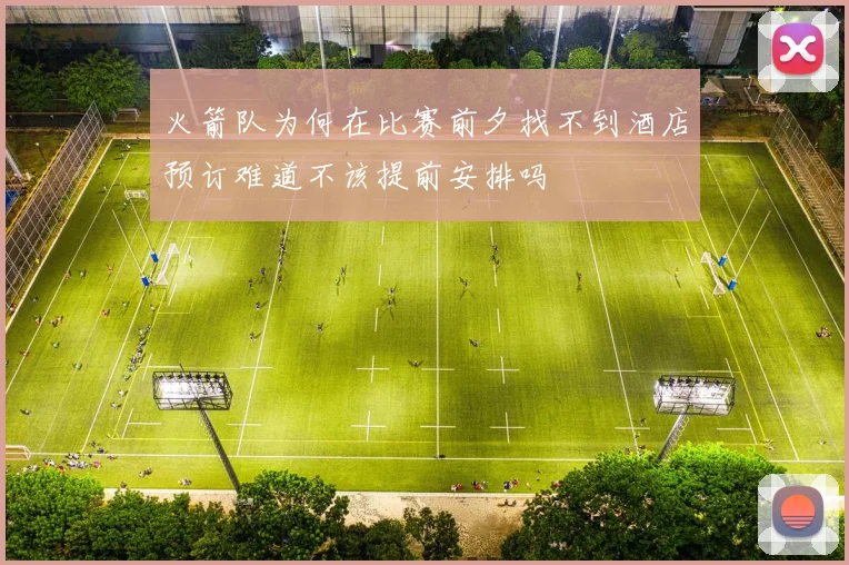 火箭队为何在比赛前夕找不到酒店预订难道不该提前安排吗