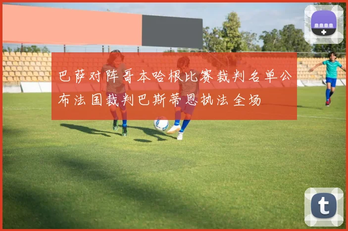 巴萨对阵哥本哈根比赛裁判名单公布法国裁判巴斯蒂恩执法全场