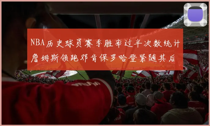 NBA历史球员赛季胜率过半次数统计詹姆斯领跑邓肯保罗哈登紧随其后